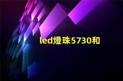 led燈珠5730和2835哪個好 5730貼片led燈珠參數